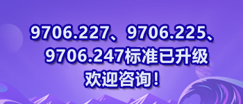 9706.227、9706.225、9706.247標(biāo)準(zhǔn)已升級歡迎咨詢！